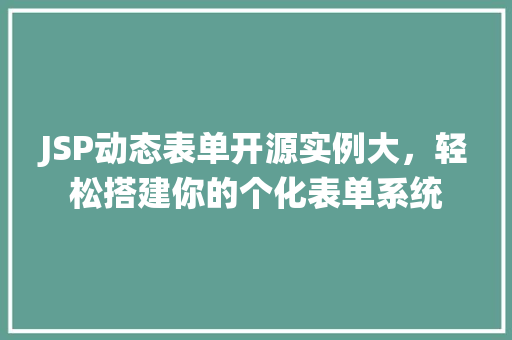 JSP动态表单开源实例大，轻松搭建你的个化表单系统