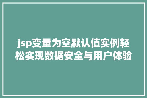 jsp变量为空默认值实例轻松实现数据安全与用户体验提升