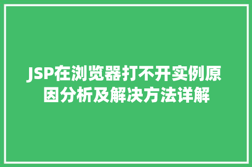 JSP在浏览器打不开实例原因分析及解决方法详解