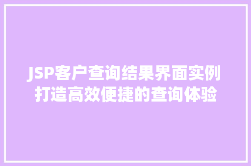 JSP客户查询结果界面实例打造高效便捷的查询体验