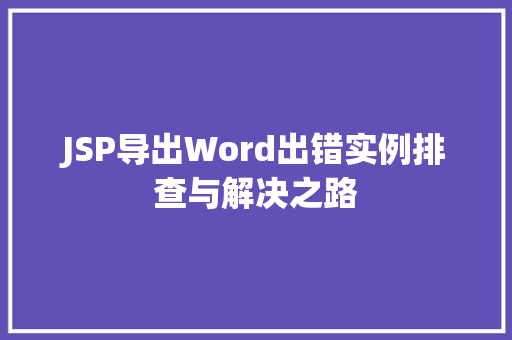 JSP导出Word出错实例排查与解决之路