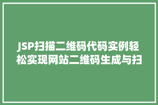 JSP扫描二维码代码实例轻松实现网站二维码生成与扫描  第1张