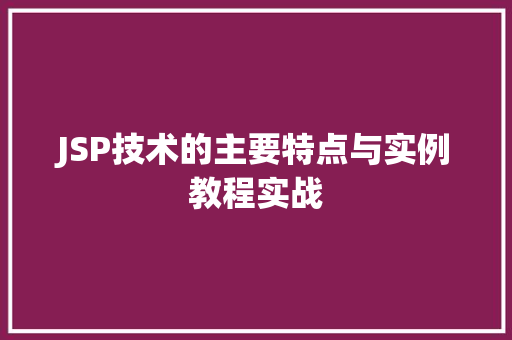 JSP技术的主要特点与实例教程实战