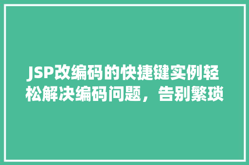 JSP改编码的快捷键实例轻松解决编码问题，告别繁琐操作