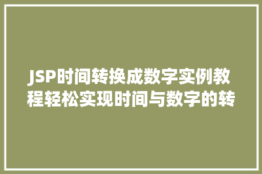 JSP时间转换成数字实例教程轻松实现时间与数字的转换  第1张