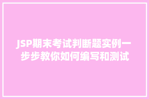 JSP期末考试判断题实例一步步教你如何编写和测试