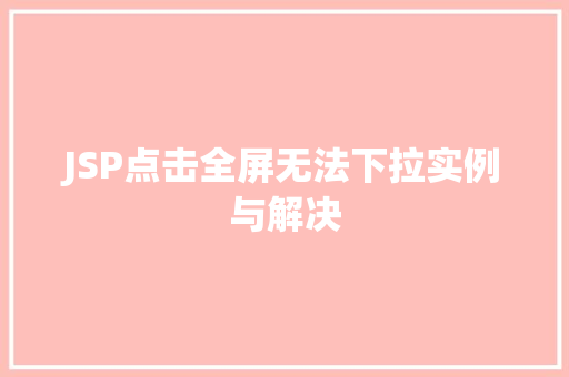 JSP点击全屏无法下拉实例与解决  第1张