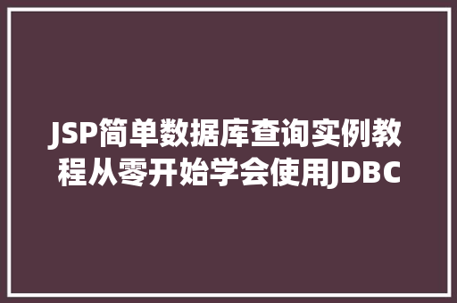 JSP简单数据库查询实例教程从零开始学会使用JDBC连接MySQL数据库