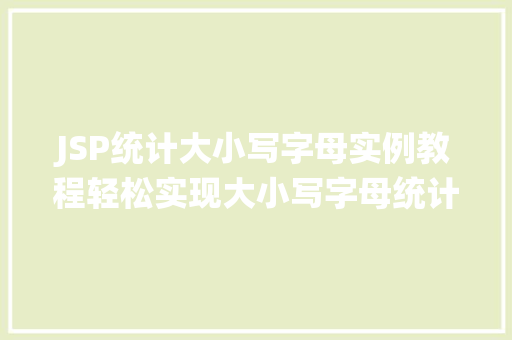 JSP统计大小写字母实例教程轻松实现大小写字母统计功能