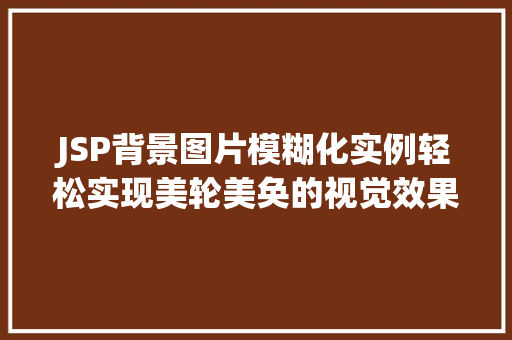 JSP背景图片模糊化实例轻松实现美轮美奂的视觉效果
