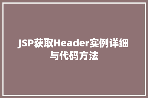 JSP获取Header实例详细与代码方法  第1张