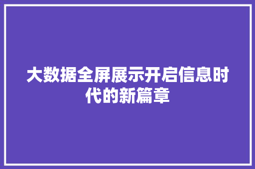 大数据全屏展示开启信息时代的新篇章  第1张
