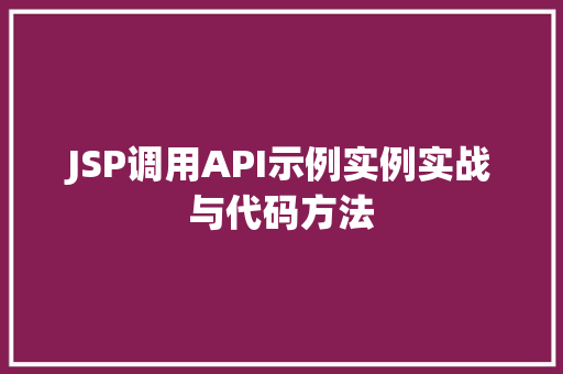 JSP调用API示例实例实战与代码方法  第1张