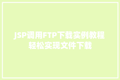 JSP调用FTP下载实例教程轻松实现文件下载
