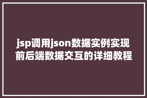 jsp调用json数据实例实现前后端数据交互的详细教程