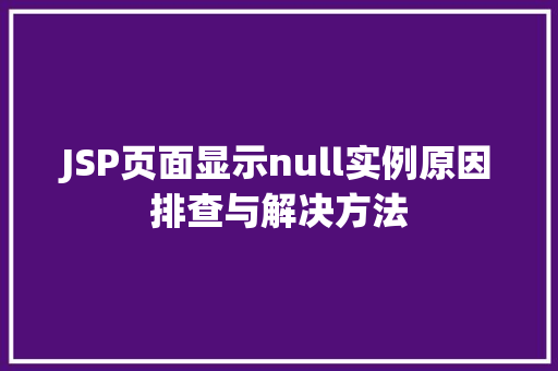 JSP页面显示null实例原因排查与解决方法