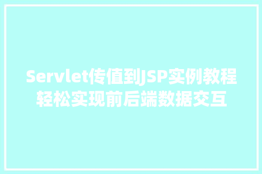 Servlet传值到JSP实例教程轻松实现前后端数据交互