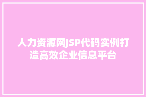 人力资源网JSP代码实例打造高效企业信息平台