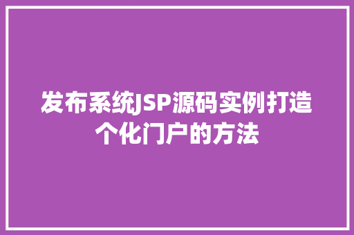 发布系统JSP源码实例打造个化门户的方法