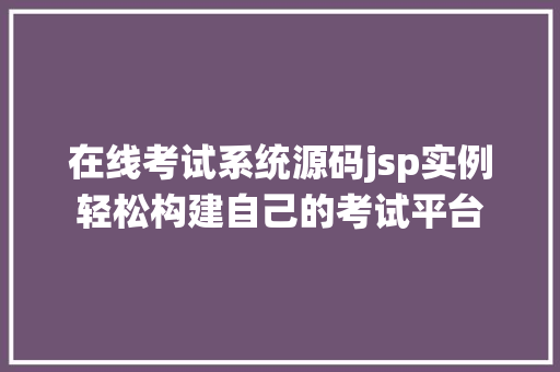 在线考试系统源码jsp实例轻松构建自己的考试平台  第1张