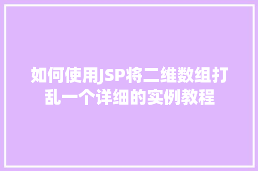 如何使用JSP将二维数组打乱一个详细的实例教程