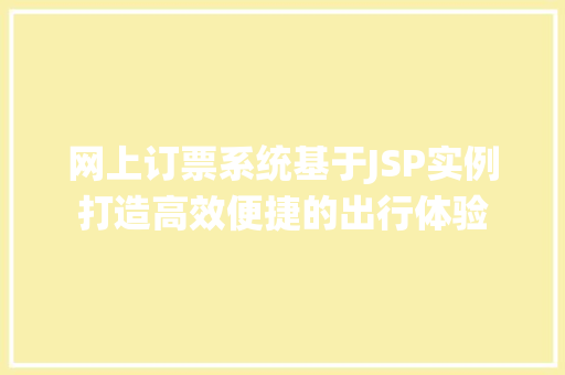 网上订票系统基于JSP实例打造高效便捷的出行体验