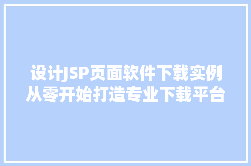 设计JSP页面软件下载实例从零开始打造专业下载平台