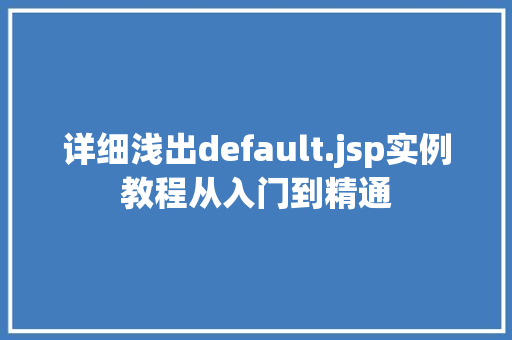 详细浅出default.jsp实例教程从入门到精通  第1张