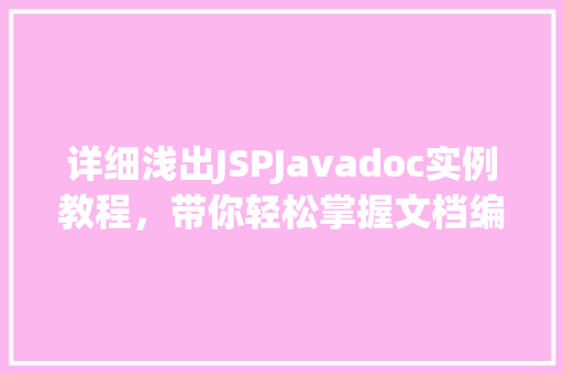 详细浅出JSPJavadoc实例教程，带你轻松掌握文档编写方法  第1张