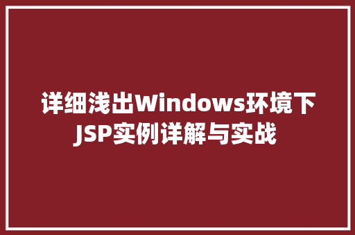 详细浅出Windows环境下JSP实例详解与实战