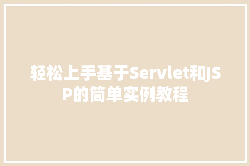 轻松上手基于Servlet和JSP的简单实例教程