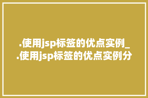 .使用jsp标签的优点实例_.使用jsp标签的优点实例分析