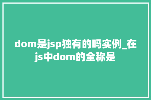 dom是jsp独有的吗实例_在js中dom的全称是