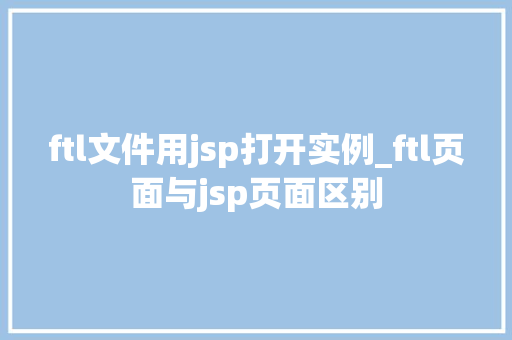 ftl文件用jsp打开实例_ftl页面与jsp页面区别