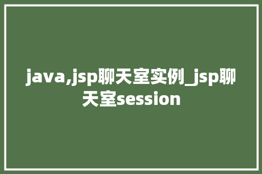 java,jsp聊天室实例_jsp聊天室session