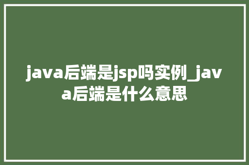 java后端是jsp吗实例_java后端是什么意思