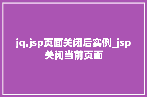 jq,jsp页面关闭后实例_jsp关闭当前页面