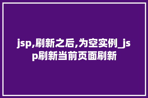 jsp,刷新之后,为空实例_jsp刷新当前页面刷新