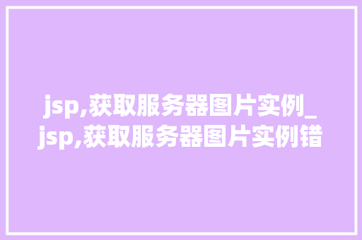 jsp,获取服务器图片实例_jsp,获取服务器图片实例错误