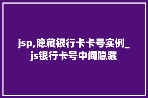 jsp,隐藏银行卡卡号实例_js银行卡号中间隐藏