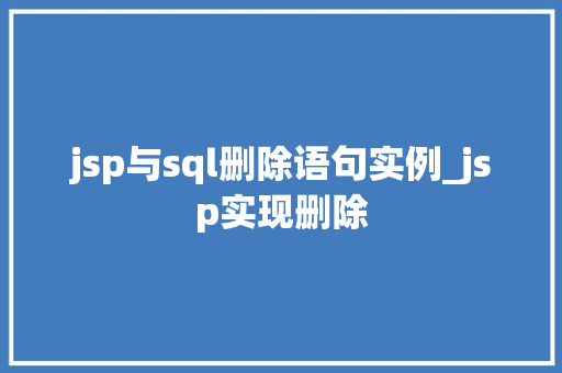 jsp与sql删除语句实例_jsp实现删除