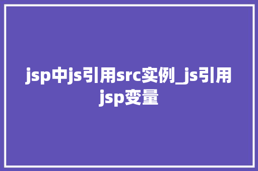 jsp中js引用src实例_js引用jsp变量  第1张