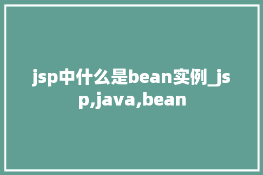 jsp中什么是bean实例_jsp,java,bean
