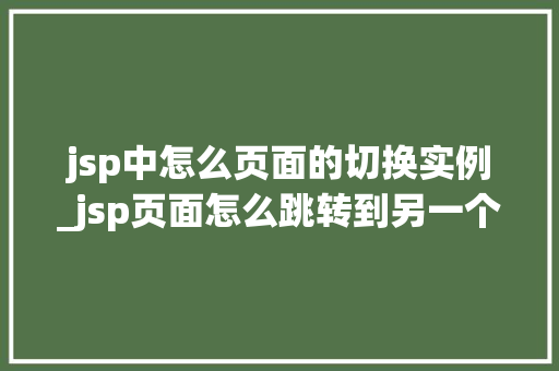 jsp中怎么页面的切换实例_jsp页面怎么跳转到另一个jsp页面