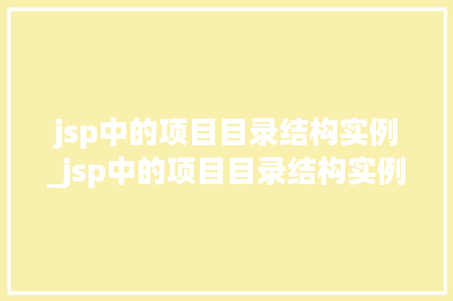 jsp中的项目目录结构实例_jsp中的项目目录结构实例怎么写