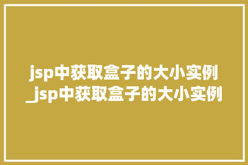 jsp中获取盒子的大小实例_jsp中获取盒子的大小实例有哪些