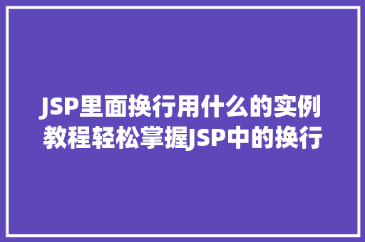 JSP里面换行用什么的实例教程轻松掌握JSP中的换行方法