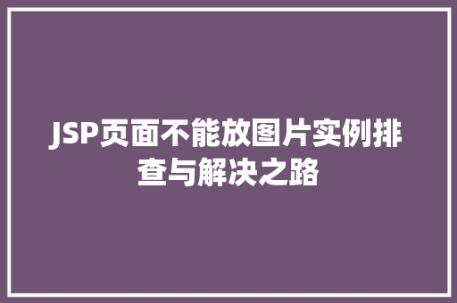 JSP页面不能放图片实例排查与解决之路