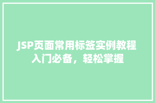 JSP页面常用标签实例教程入门必备，轻松掌握  第1张