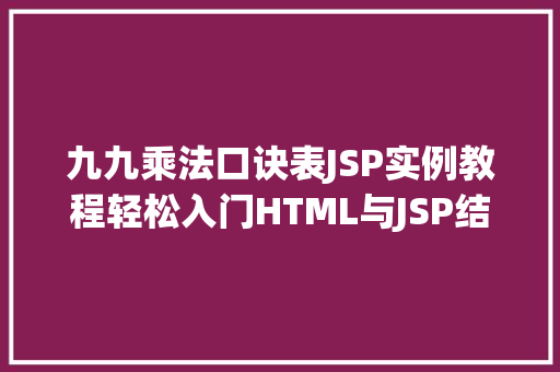 九九乘法口诀表JSP实例教程轻松入门HTML与JSP结合的编程世界  第1张